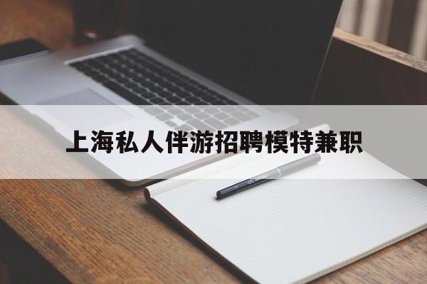 朝阳关于上海私人伴游招聘模特兼职的信息